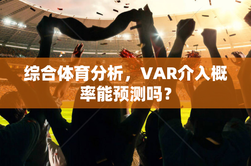 综合体育分析，VAR介入概率能预测吗？