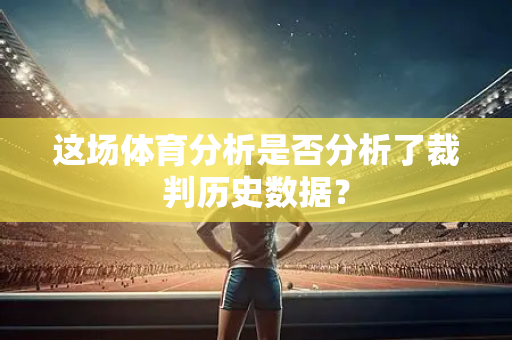 这场体育分析是否分析了裁判历史数据？