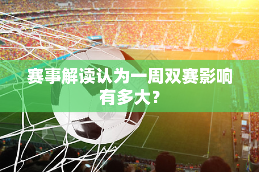 赛事解读认为一周双赛影响有多大？