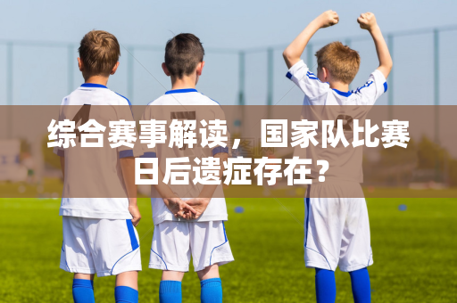 综合赛事解读，国家队比赛日后遗症存在？