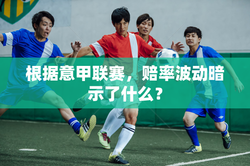 根据意甲联赛，赔率波动暗示了什么？