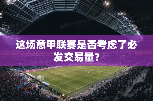 这场意甲联赛是否考虑了必发交易量？