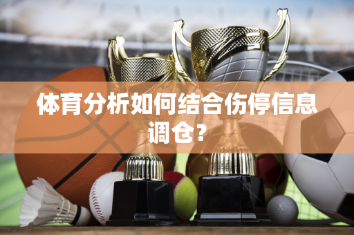 体育分析如何结合伤停信息调仓？