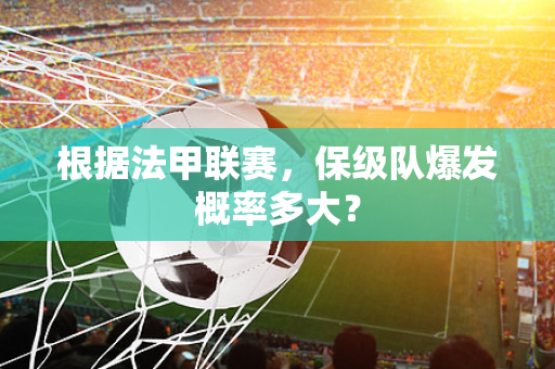 根据法甲联赛，保级队爆发概率多大？