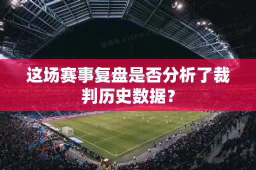 这场赛事复盘是否分析了裁判历史数据？