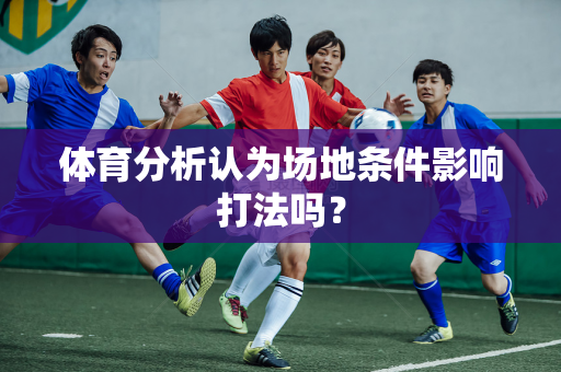 体育分析认为场地条件影响打法吗？