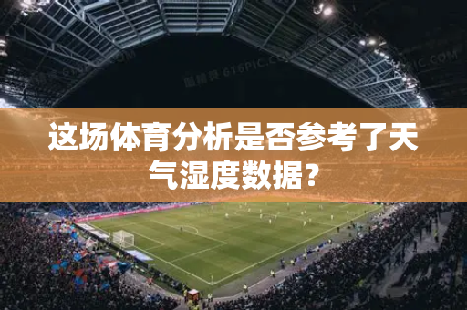 这场体育分析是否参考了天气湿度数据？