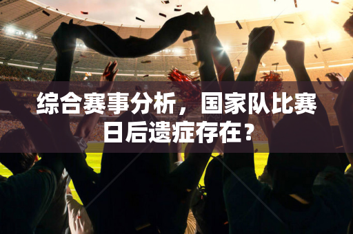 综合赛事分析，国家队比赛日后遗症存在？
