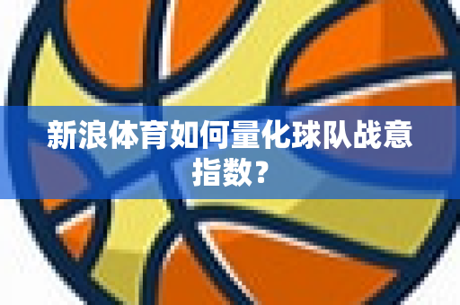 新浪体育如何量化球队战意指数？