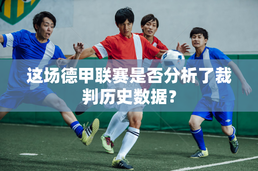 这场德甲联赛是否分析了裁判历史数据？