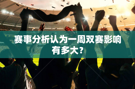 赛事分析认为一周双赛影响有多大？