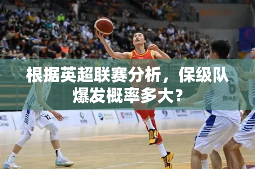 根据英超联赛分析，保级队爆发概率多大？