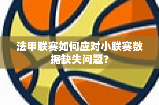 法甲联赛如何应对小联赛数据缺失问题？