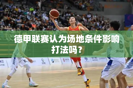 德甲联赛认为场地条件影响打法吗？