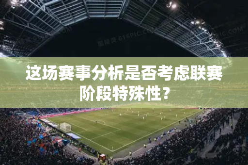 这场赛事分析是否考虑联赛阶段特殊性？