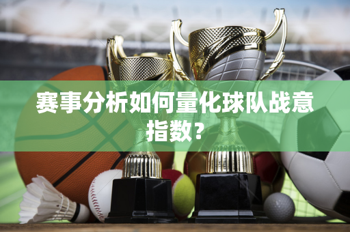 赛事分析如何量化球队战意指数？