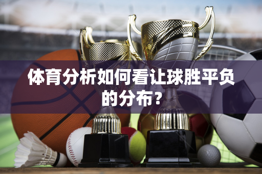 体育分析如何看让球胜平负的分布？