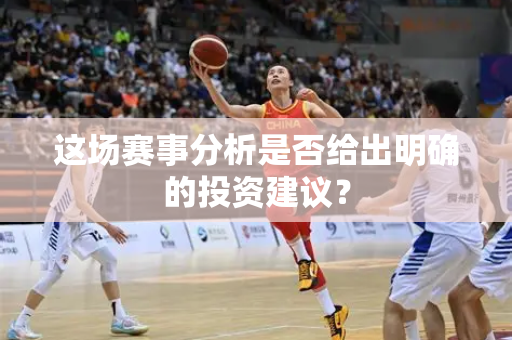 这场赛事分析是否给出明确的投资建议？