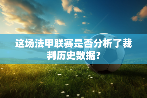 这场法甲联赛是否分析了裁判历史数据？