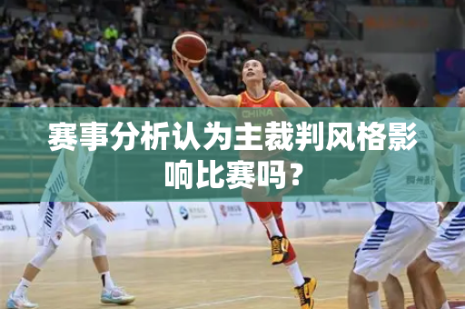 赛事分析认为主裁判风格影响比赛吗？