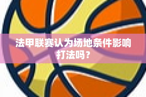 法甲联赛认为场地条件影响打法吗？