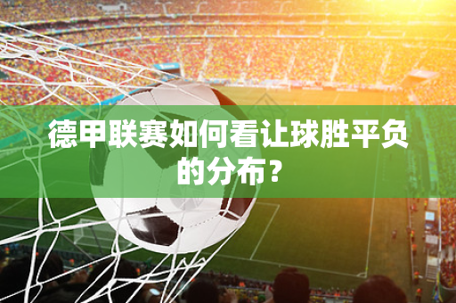 德甲联赛如何看让球胜平负的分布？