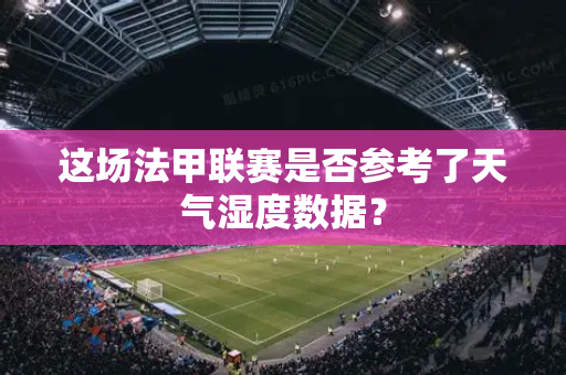 这场法甲联赛是否参考了天气湿度数据？