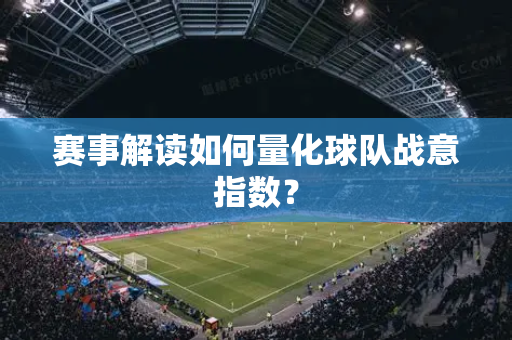 赛事解读如何量化球队战意指数？