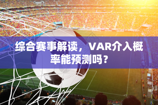 综合赛事解读，VAR介入概率能预测吗？