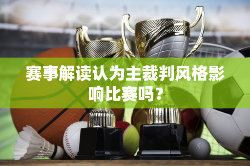 赛事解读认为主裁判风格影响比赛吗？