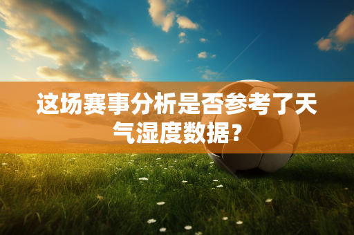 这场赛事分析是否参考了天气湿度数据？