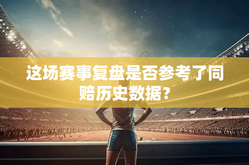 这场赛事复盘是否参考了同赔历史数据？