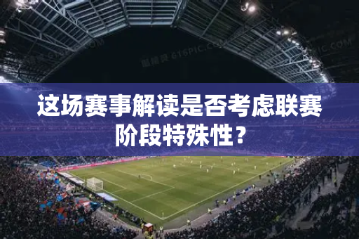 这场赛事解读是否考虑联赛阶段特殊性？