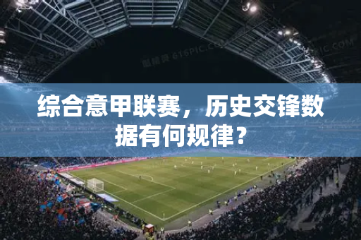 综合意甲联赛，历史交锋数据有何规律？