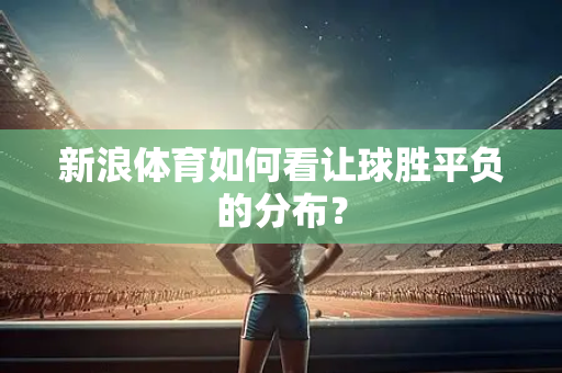 新浪体育如何看让球胜平负的分布？