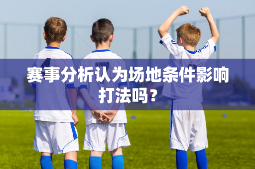 赛事分析认为场地条件影响打法吗？