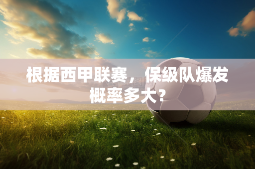 根据西甲联赛，保级队爆发概率多大？