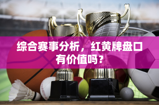 综合赛事分析，红黄牌盘口有价值吗？