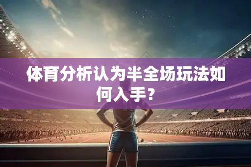 体育分析认为半全场玩法如何入手？