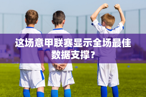 这场意甲联赛显示全场最佳数据支撑？