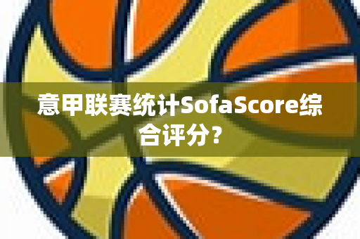 意甲联赛统计SofaScore综合评分？