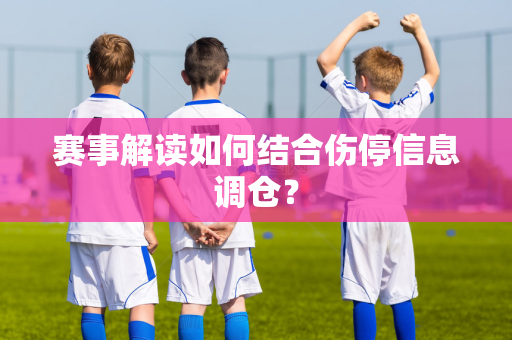 赛事解读如何结合伤停信息调仓？