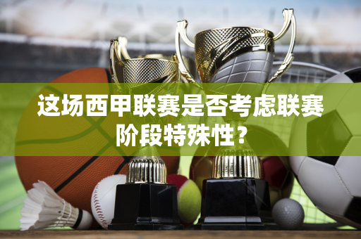 这场西甲联赛是否考虑联赛阶段特殊性？