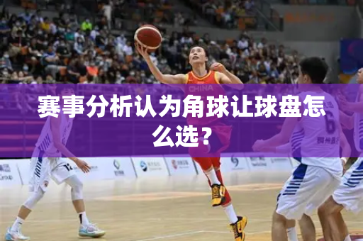 赛事分析认为角球让球盘怎么选？