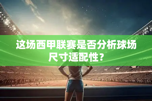 这场西甲联赛是否分析球场尺寸适配性？