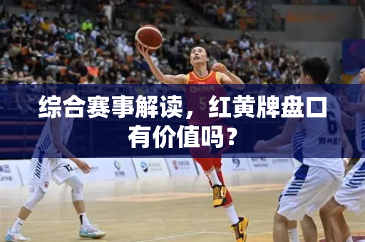 综合赛事解读，红黄牌盘口有价值吗？