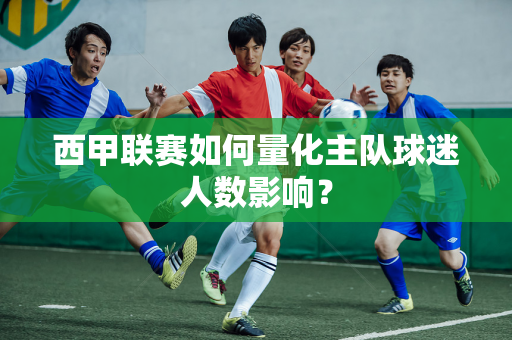 西甲联赛如何量化主队球迷人数影响？