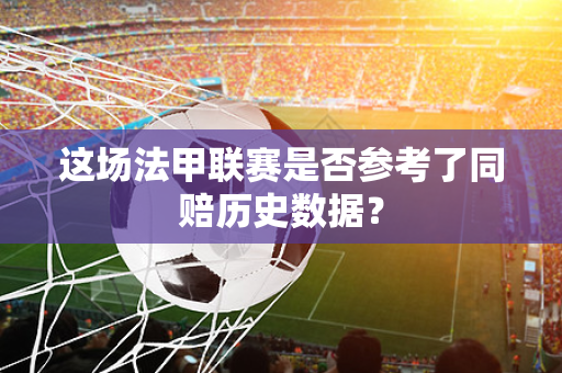 这场法甲联赛是否参考了同赔历史数据？