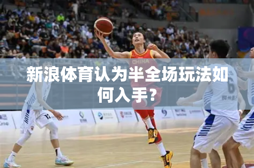 新浪体育认为半全场玩法如何入手？
