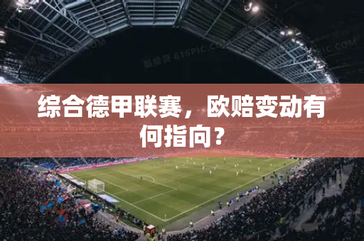 综合德甲联赛，欧赔变动有何指向？